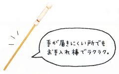 手が届きにくい所でもお手入れ棒でラクラク。